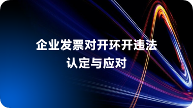 企业发票对开环开违法认定与应对