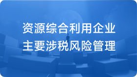 资源综合利用企业主要涉税风险管理